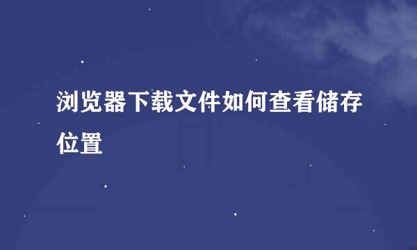 浏览器下载文件如何查看储存位置