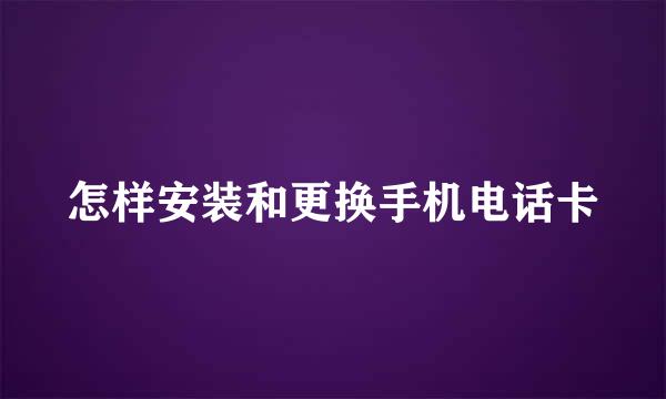 怎样安装和更换手机电话卡