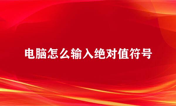 电脑怎么输入绝对值符号