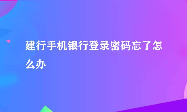 建行手机银行登录密码忘了怎么办