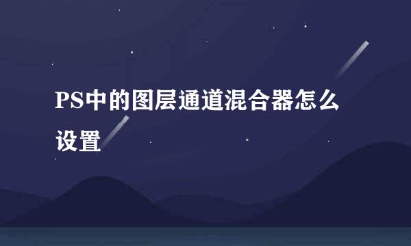 PS中的图层通道混合器怎么设置