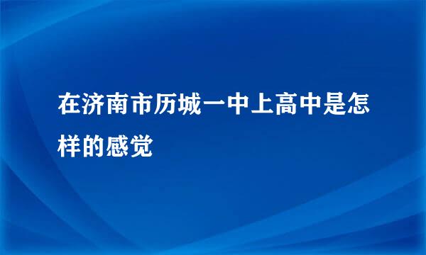 在济南市历城一中上高中是怎样的感觉