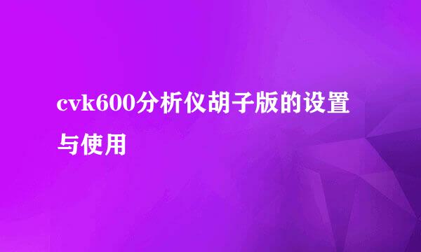 cvk600分析仪胡子版的设置与使用