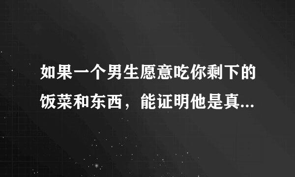 如果一个男生愿意吃你剩下的饭菜和东西,能证明他是真的爱你吗