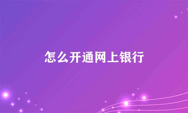 怎么开通网上银行