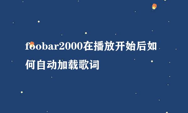 foobar2000在播放开始后如何自动加载歌词