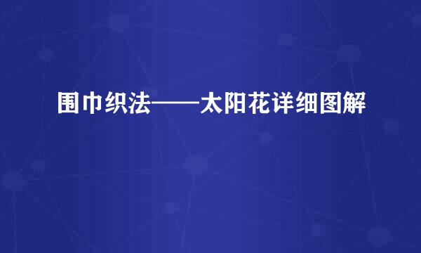 围巾织法——太阳花详细图解