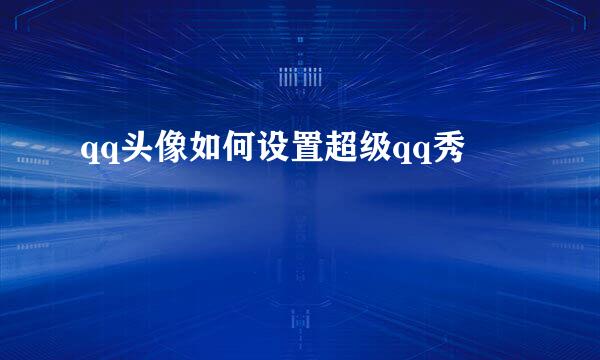 qq头像如何设置超级qq秀