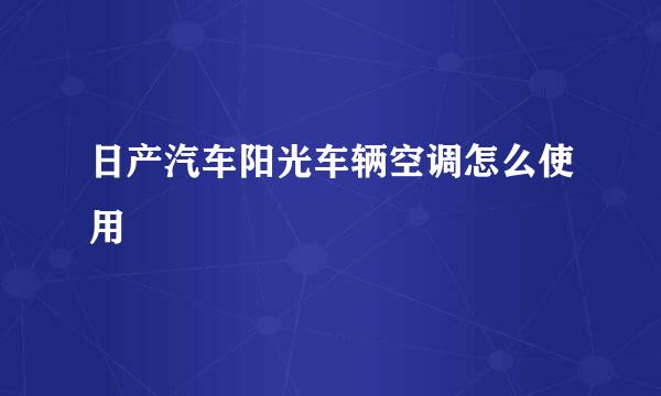日产汽车阳光车辆空调怎么使用