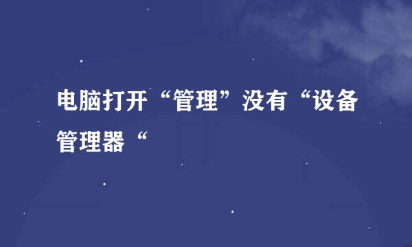 电脑打开“管理”没有“设备管理器“