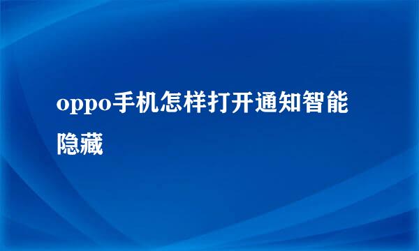 oppo手机怎样打开通知智能隐藏