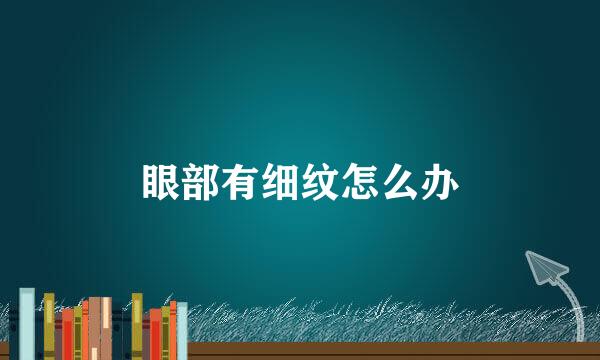 眼部有细纹怎么办