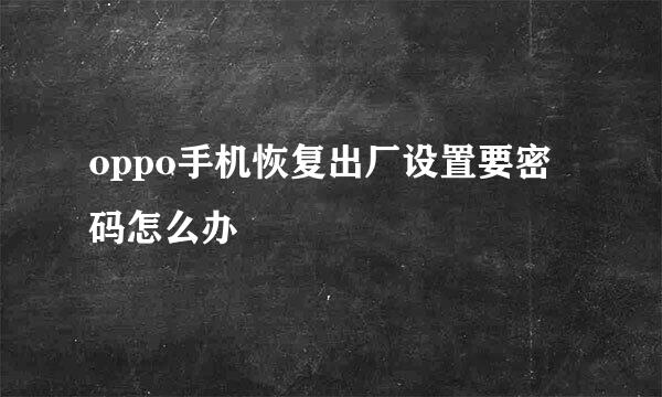 oppo手机恢复出厂设置要密码怎么办