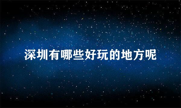 深圳有哪些好玩的地方呢
