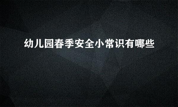 幼儿园春季安全小常识有哪些