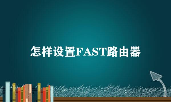 怎样设置FAST路由器