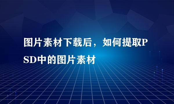 图片素材下载后,如何提取PSD中的图片素材
