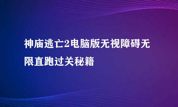 神庙逃亡2电脑版无视障碍无限直跑过关秘籍