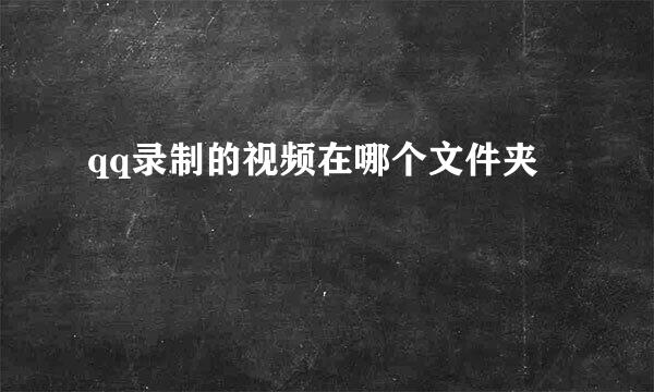 qq录制的视频在哪个文件夹