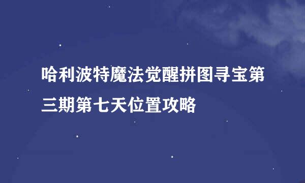 哈利波特魔法觉醒拼图寻宝第三期第七天位置攻略