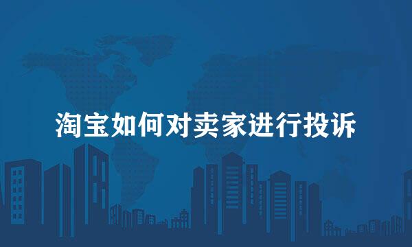 淘宝如何对卖家进行投诉