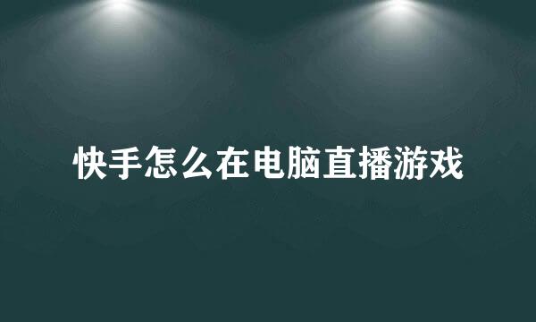 快手怎么在电脑直播游戏