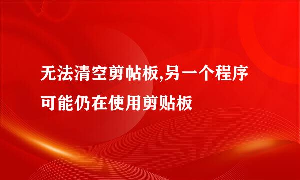 无法清空剪帖板,另一个程序可能仍在使用剪贴板