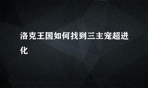 洛克王国如何找到三主宠超进化