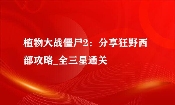 植物大战僵尸2:分享狂野西部攻略_全三星通关