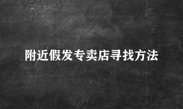 附近假发专卖店寻找方法
