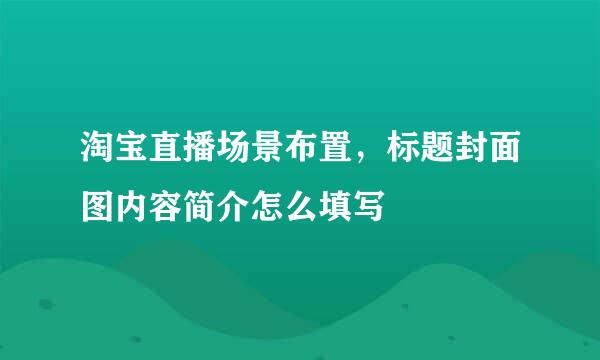 淘宝直播场景布置,标题封面图内容简介怎么填写