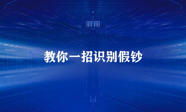 教你一招识别假钞