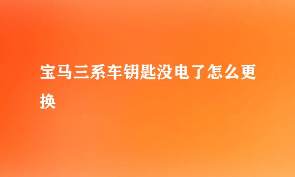 宝马三系车钥匙没电了怎么更换