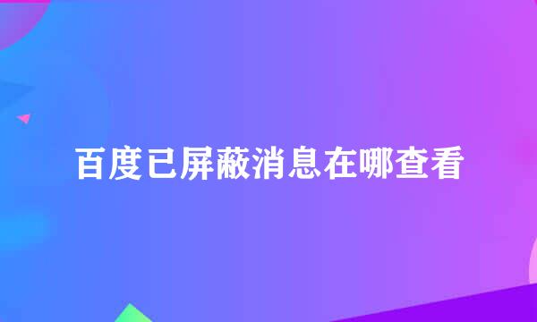 百度已屏蔽消息在哪查看