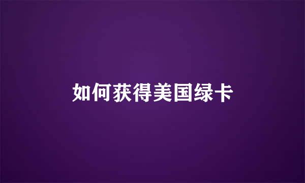 如何获得美国绿卡