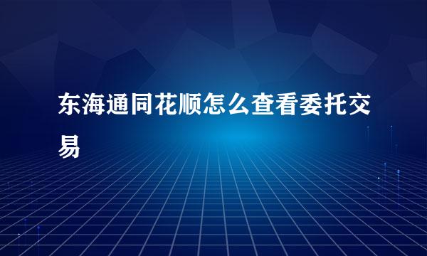 东海通同花顺怎么查看委托交易