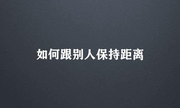 如何跟别人保持距离