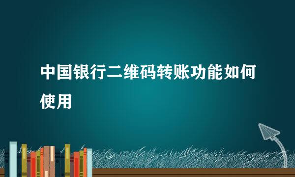 中国银行二维码转账功能如何使用