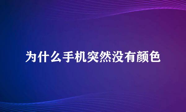 为什么手机突然没有颜色