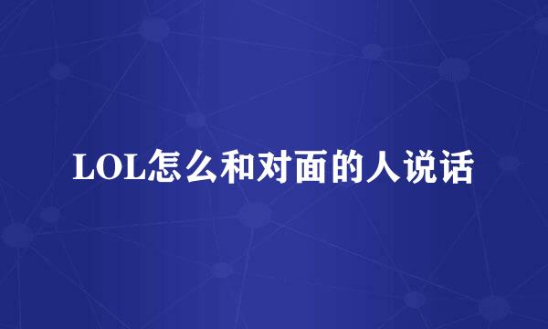 LOL怎么和对面的人说话