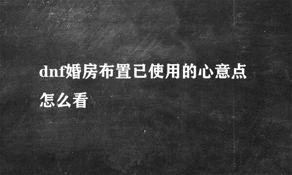dnf婚房布置已使用的心意点怎么看