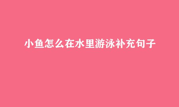 小鱼怎么在水里游泳补充句子