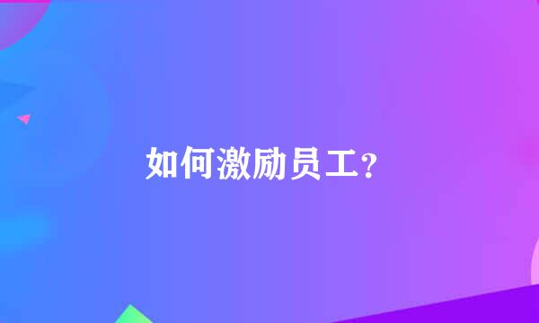 如何激励员工？