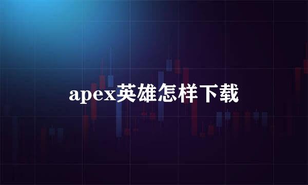 apex英雄怎样下载