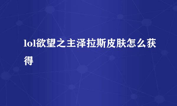 lol欲望之主泽拉斯皮肤怎么获得