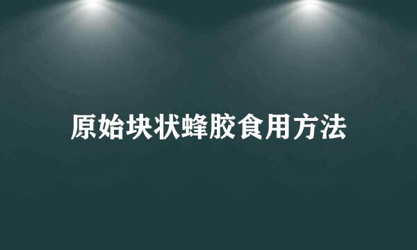 原始块状蜂胶食用方法
