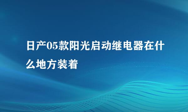 日产05款阳光启动继电器在什么地方装着