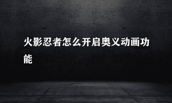 火影忍者怎么开启奥义动画功能