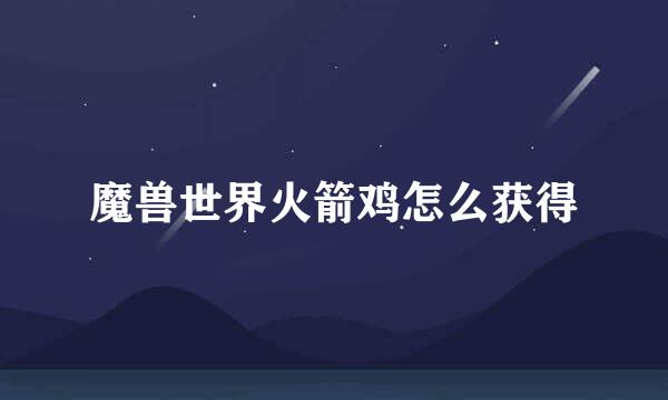 魔兽世界火箭鸡怎么获得