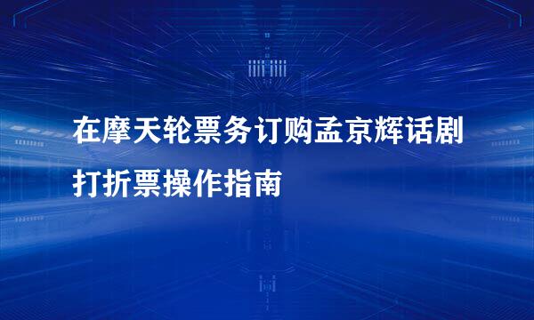 在摩天轮票务订购孟京辉话剧打折票操作指南